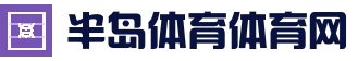 半岛体育 - 半岛体育官网 - BandaoSports