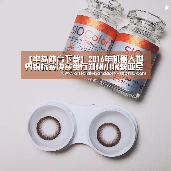 【半岛体育下载】2016年机器人世界锦标赛决赛举行郑州小将获亚军(图1) 半岛体育体育网