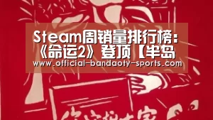 Steam周销量排行榜:《命运2》登顶【半岛体育体育娱乐】(图1) 半岛体育体育娱乐