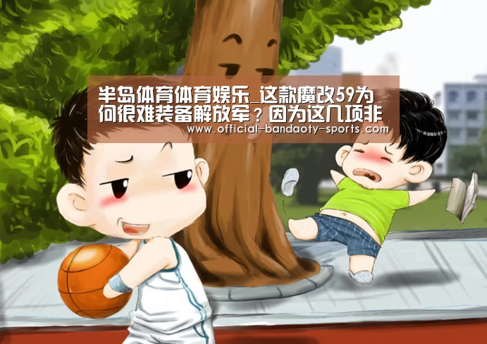 半岛体育体育娱乐_这款魔改59为何很难装备解放军?因为这几项非常关键(图2) 半岛体育线上观看