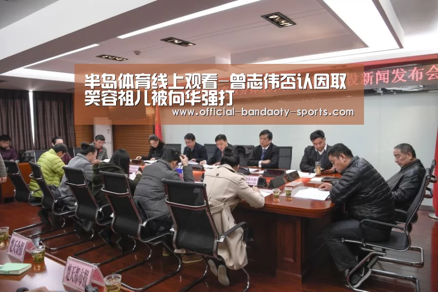 半岛体育线上观看-曾志伟否认因取笑容祖儿被向华强打(图2) 半岛体育体育网