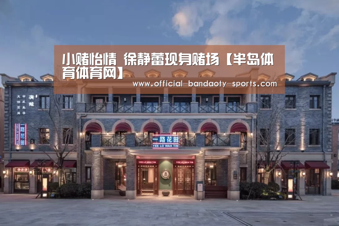 小赌怡情 徐静蕾现身赌场【半岛体育体育网】(图1) 半岛体育体育网