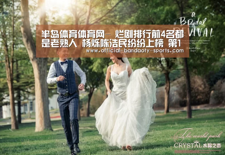 半岛体育体育网-
烂剧排行前4名都是老熟人 杨烁陈浩民纷纷上榜 第1位当之无愧(图2) 半岛体育体育网