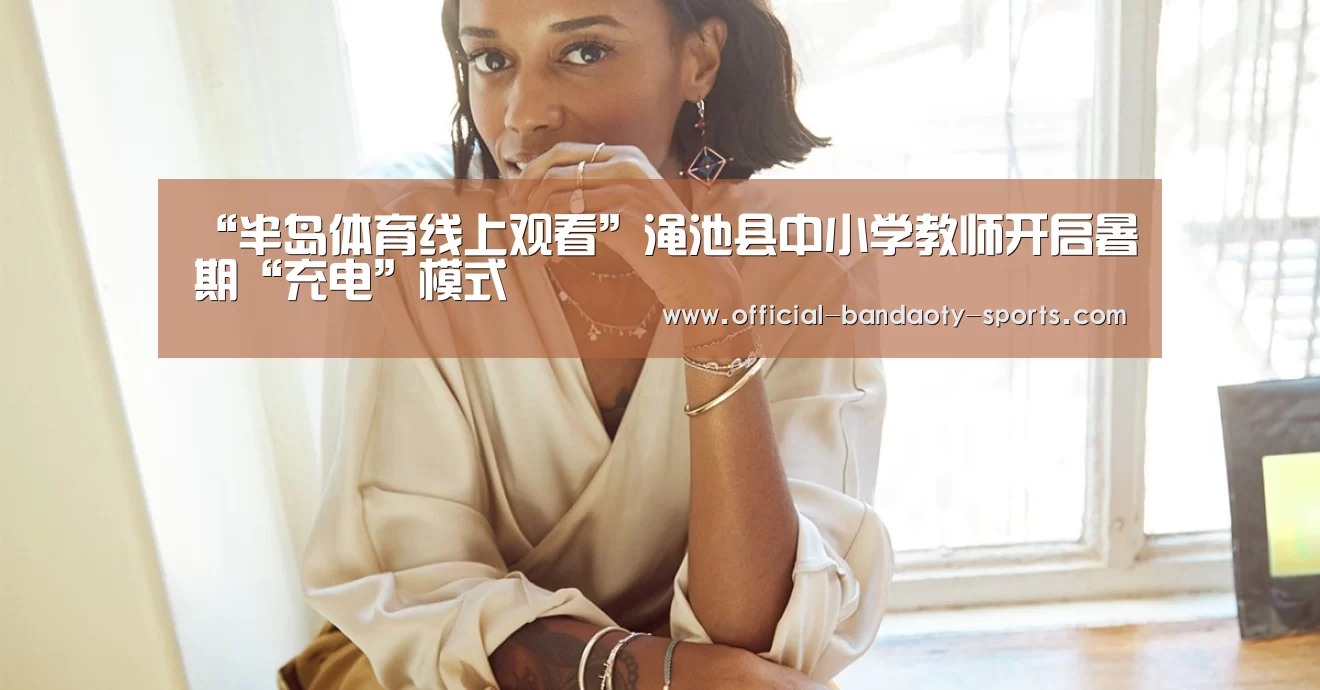 “半岛体育线上观看”渑池县中小学教师开启暑期“充电”模式(图2) 半岛体育线上观看