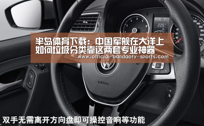 半岛体育下载:中国军舰在大洋上如何垃圾分类靠这两套专业神器(图1) 半岛体育下载