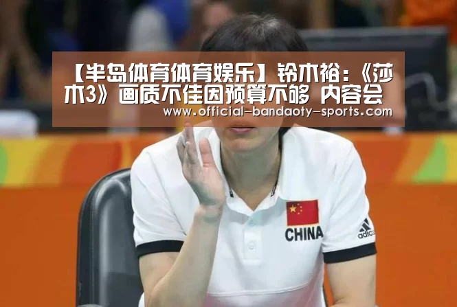 【半岛体育体育娱乐】铃木裕:《莎木3》画质不佳因预算不够 内容会很丰富(图1) 半岛体育线上观看