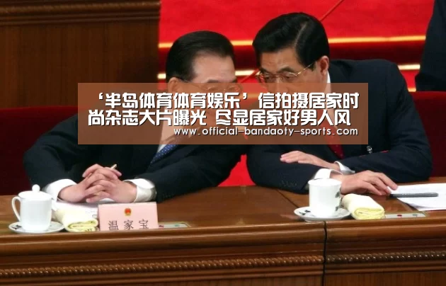 ‘半岛体育体育娱乐’信拍摄居家时尚杂志大片曝光 尽显居家好男人风范(图1) 半岛体育体育网